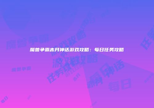 魔兽争霸赤月神话游戏攻略：每日任务攻略
