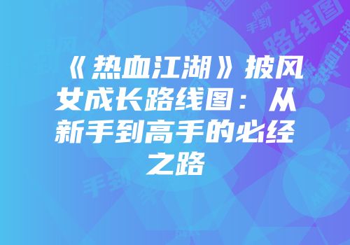 《热血江湖》披风女成长路线图：从新手到高手的必经之路