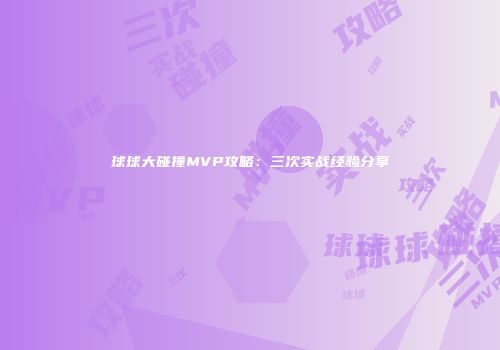 球球大碰撞MVP攻略：三次实战经验分享