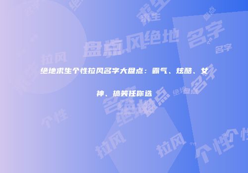 绝地求生个性拉风名字大盘点：霸气、炫酷、女神、搞笑任你选
