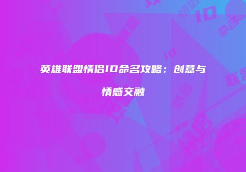 英雄联盟情侣ID命名攻略：创意与情感交融