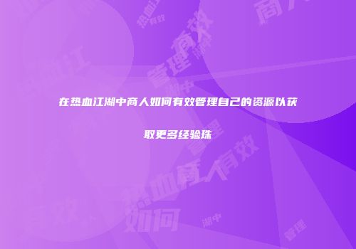 在热血江湖中商人如何有效管理自己的资源以获取更多经验珠