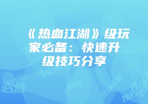 《热血江湖》级玩家必备：快速升级技巧分享