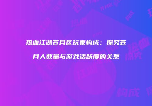 热血江湖苍月区玩家构成：探究苍月人数量与游戏活跃度的关系