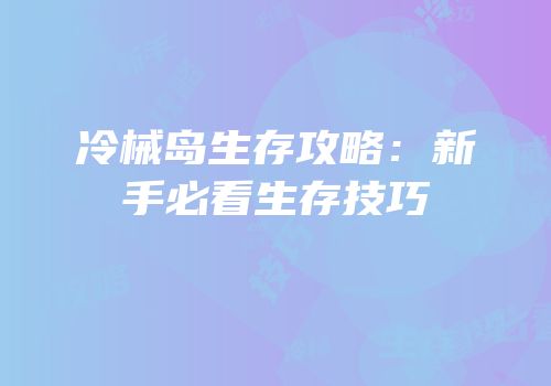 冷械岛生存攻略：新手必看生存技巧
