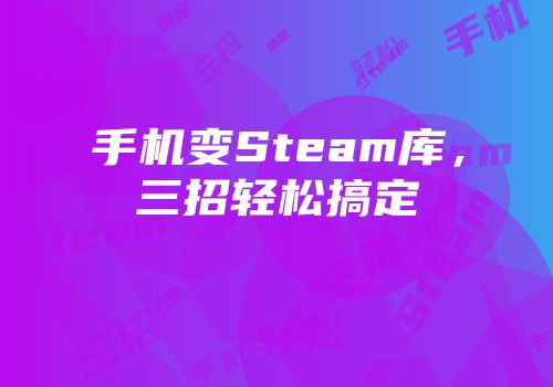手机变Steam库，三招轻松搞定
