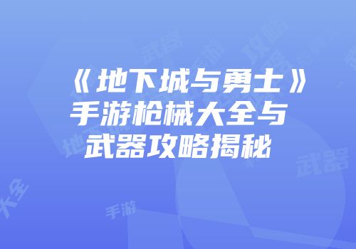 《地下城与勇士》手游枪械大全与武器攻略揭秘