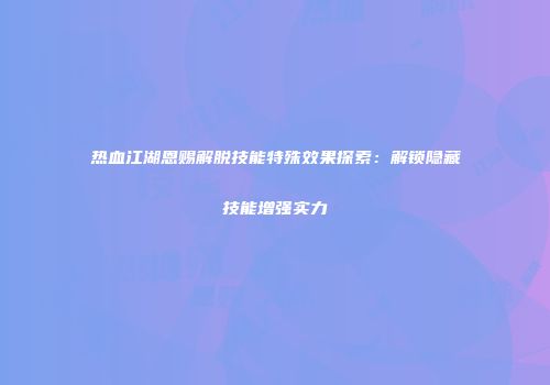 热血江湖恩赐解脱技能特殊效果探索：解锁隐藏技能增强实力