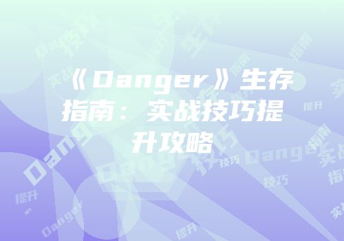《Danger》生存指南：实战技巧提升攻略