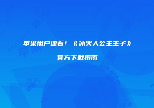 苹果用户速看！《冰火人公主王子》官方下载指南
