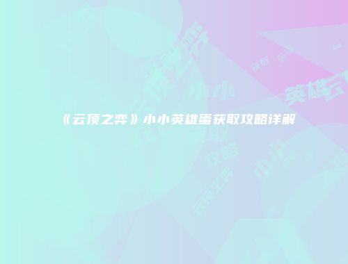 《云顶之弈》小小英雄蛋获取攻略详解