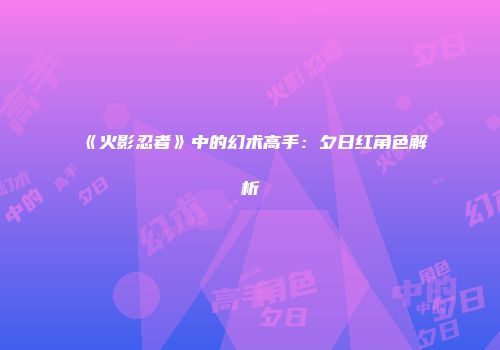 《火影忍者》中的幻术高手：夕日红角色解析