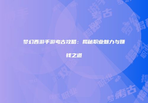 梦幻西游手游考古攻略：揭秘职业魅力与赚钱之道