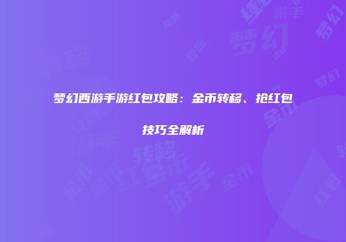 梦幻西游手游红包攻略：金币转移、抢红包技巧全解析