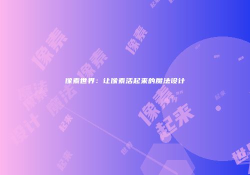 像素世界：让像素活起来的魔法设计