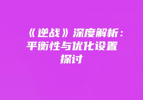 《逆战》深度解析：平衡性与优化设置探讨