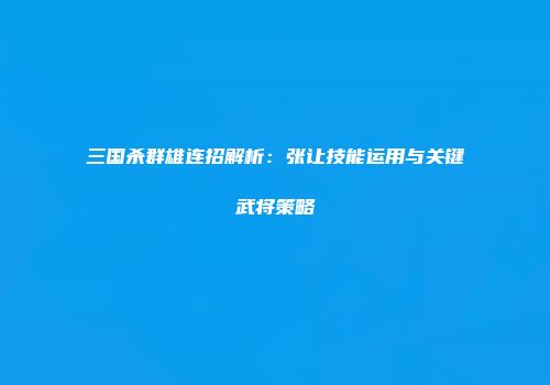 三国杀群雄连招解析：张让技能运用与关键武将策略
