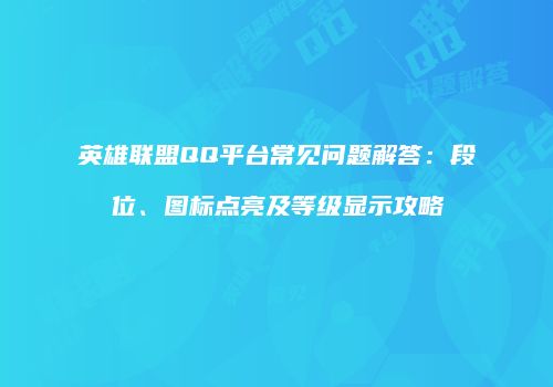 英雄联盟QQ平台常见问题解答：段位、图标点亮及等级显示攻略