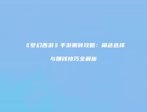 《梦幻西游》手游搬砖攻略：角色选择与赚钱技巧全解析