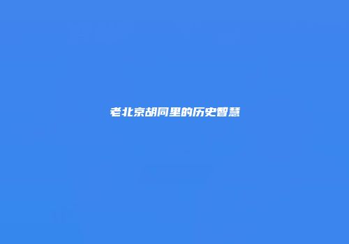 老北京胡同里的历史智慧