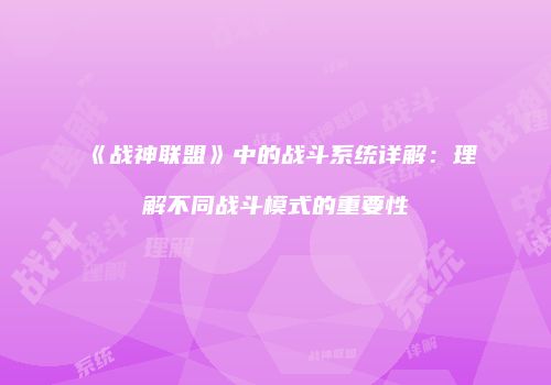 《战神联盟》中的战斗系统详解：理解不同战斗模式的重要性