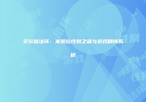艾尔登法环：米凯拉性别之谜与游戏剧情揭秘