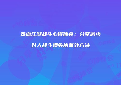 热血江湖战斗心得体会：分享减少对人战斗损失的有效方法