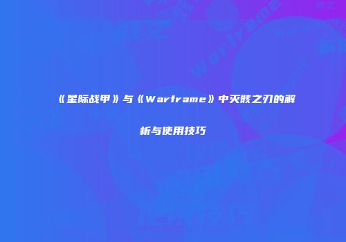 《星际战甲》与《Warframe》中灭骸之刃的解析与使用技巧
