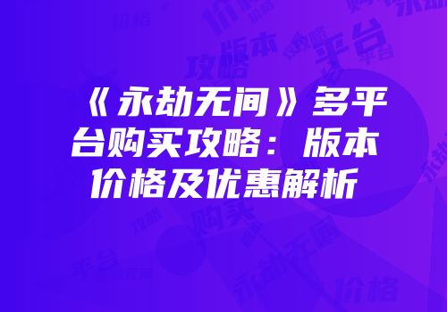 《永劫无间》多平台购买攻略：版本价格及优惠解析