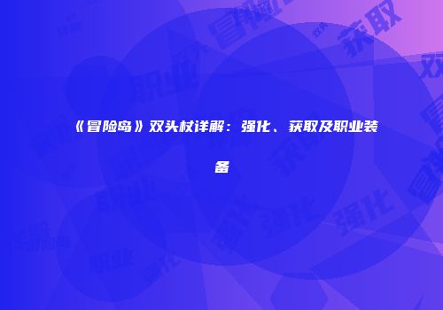 《冒险岛》双头杖详解：强化、获取及职业装备