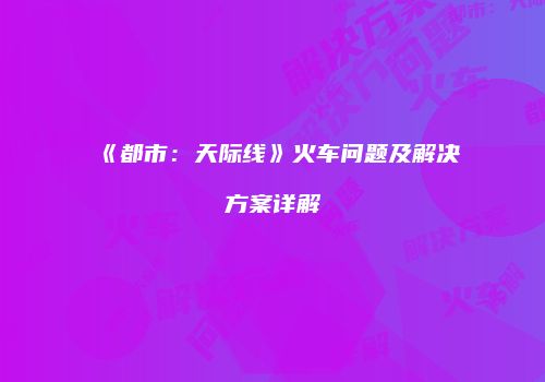《都市：天际线》火车问题及解决方案详解