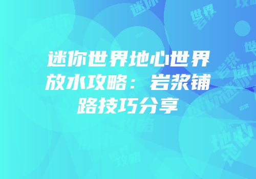 迷你世界地心世界放水攻略：岩浆铺路技巧分享