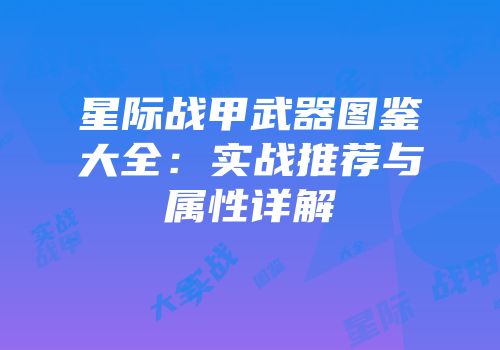 星际战甲武器图鉴大全：实战推荐与属性详解