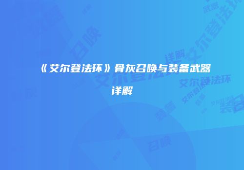 《艾尔登法环》骨灰召唤与装备武器详解