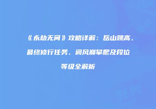 《永劫无间》攻略详解：岳山跳高、最终修行任务、阆风巅攀爬及段位等级全解析