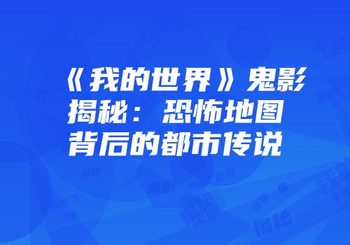 《我的世界》鬼影揭秘：恐怖地图背后的都市传说