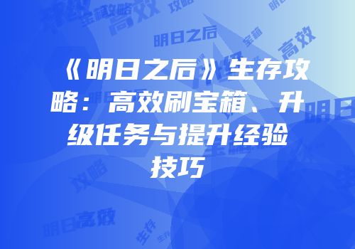 《明日之后》生存攻略：高效刷宝箱、升级任务与提升经验技巧