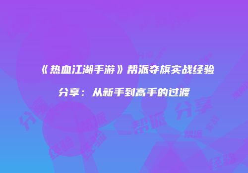 《热血江湖手游》帮派夺旗实战经验分享：从新手到高手的过渡