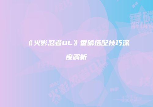 《火影忍者OL》香磷搭配技巧深度解析