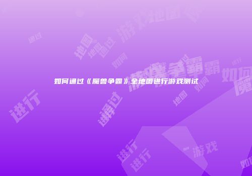 如何通过《魔兽争霸》全地图进行游戏测试