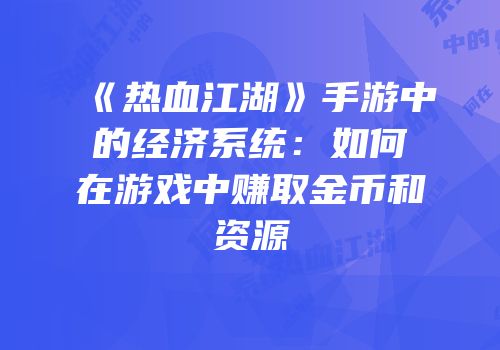 《热血江湖》手游中的经济系统：如何在游戏中赚取金币和资源