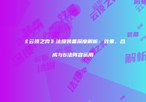 《云顶之弈》法爆装备深度解析：效果、合成与6法阵容运用