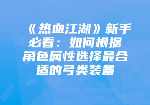 《热血江湖》新手必看：如何根据角色属性选择最合适的弓类装备