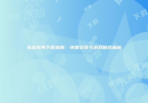 永劫无间下载指南：快速安装与游戏模式解析
