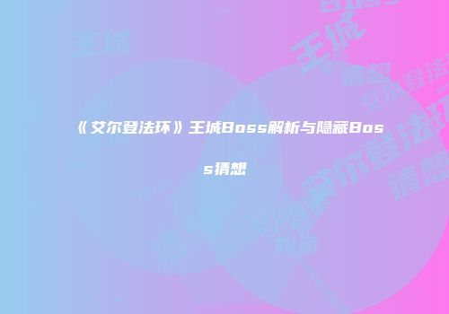 《艾尔登法环》王城Boss解析与隐藏Boss猜想