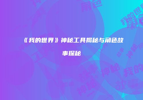 《我的世界》神秘工具揭秘与角色故事探秘