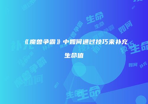 《魔兽争霸》中如何通过技巧来补充生命值