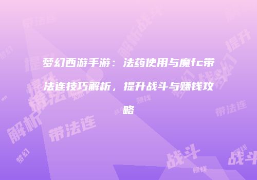 梦幻西游手游：法药使用与魔fc带法连技巧解析，提升战斗与赚钱攻略