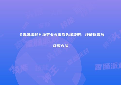《香肠派对》神王卡与宙斯头像攻略：技能详解与获取方法