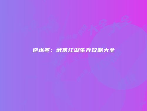 逆水寒：武侠江湖生存攻略大全